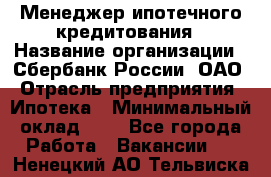 Менеджер ипотечного кредитования › Название организации ­ Сбербанк России, ОАО › Отрасль предприятия ­ Ипотека › Минимальный оклад ­ 1 - Все города Работа » Вакансии   . Ненецкий АО,Тельвиска с.